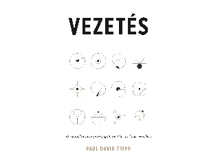 TRIPP, PAUL DAVID: VEZETÉS - 12 EVANGÉLIUMI ALAPELV A GYÜLEKEZET KÖZÖSSÉGI VEZETÉSÉHEZ