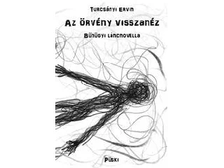 TURCSÁNYI ERVIN: AZ ÖRVÉNY VISSZANÉZ - BŰNÜGYI LÁNCNOVELLA