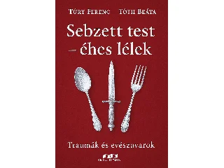 TÚRY FERENC-TÓTH BEÁTA: SEBZETT TEST-ÉHES LÉLEK - TRAUMÁK ÉS EVÉSZAVAROK