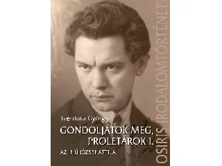 TVERDOTA GYÖRGY: GONDOLJÁTOK MEG, PROLETÁROK I. - AZ IFJÚ JÓZSEF ATTILA
