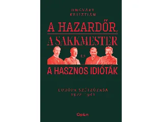 UNGVÁRY KRISZTIÁN: A HAZARDŐR, A SAKKMESTER ÉS A HASZNOS IDIÓTÁK - EURÓPA SZÉTZÚZÁSA 1922-1941
