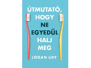 URY, LOGAN: ÚTMUTATÓ, HOGY NE EGYEDÜL HALJ MEG