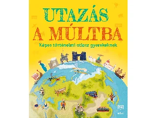 UTAZÁS A MÚLTBA - KÉPES TÖRTÉNELMI ATLASZ GYEREKEKNEK