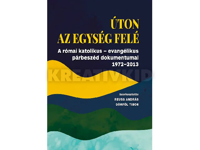ÚTON AZ EGYSÉG FELÉ - A RÓMAI KTÓLIKUS-EVANGÉLIKUS PÁRBESZÉD DOKUMENTUMAI 1972-2