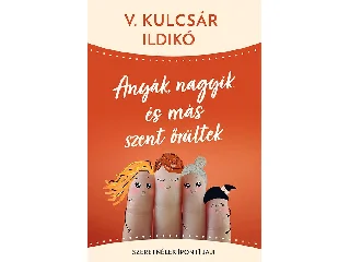 V. KULCSÁR ILDIKÓ: ANYÁK, NAGYIK ÉS MÁS SZENT ŐRÜLTEK