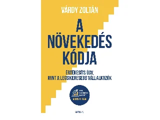 VÁRDY ZOLTÁN: A NÖVEKEDÉS KÓDJA - ÉRTÉKESÍTS ÚGY, MINT A LEGSIKERESEBB VÁLLALKOZÓK