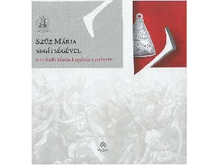 VARGA SZABOLCS: SZŰZ MÁRIA SEGÍTSÉGÉVEL - A TURBÉKI MÁRIA-KEGYHELY TÖRTÉNETE