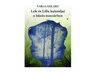 VARGA SZILÁRD: LELE ÉS LILLA KALANDJAI A BŰZÖS MOCSÁRBAN