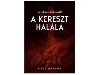 VARGHA, KATE: A KERESZT HALÁLA - A GYILKOS IS IMÁDKOZIK?