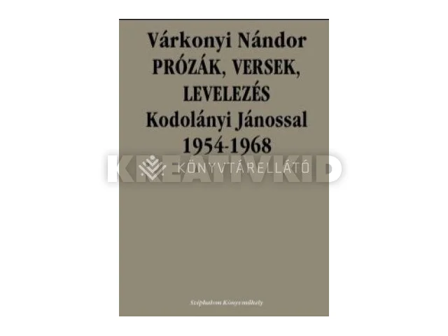 VÁRKONYI NÁNDOR: PRÓZÁK, VERSEK, LEVELEZÉS KODOLÁNYI JÁNOSSAL 1954-1968