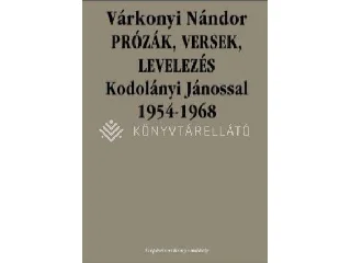 VÁRKONYI NÁNDOR: PRÓZÁK, VERSEK, LEVELEZÉS KODOLÁNYI JÁNOSSAL 1954-1968
