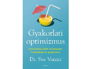 VARMA, SUE  DR.: GYAKORLATI OPTIMIZMUS - A KIVÉTELES JÓLLÉT MŰVÉSZETE