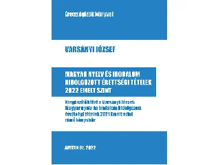 VARSÁNYI JÓZSEF: MAGYAR NYELV ÉS IRODALOM KIDOLGOZOTT ÉRETTSÉGI TÉTELEK 2022 EMELT SZINT