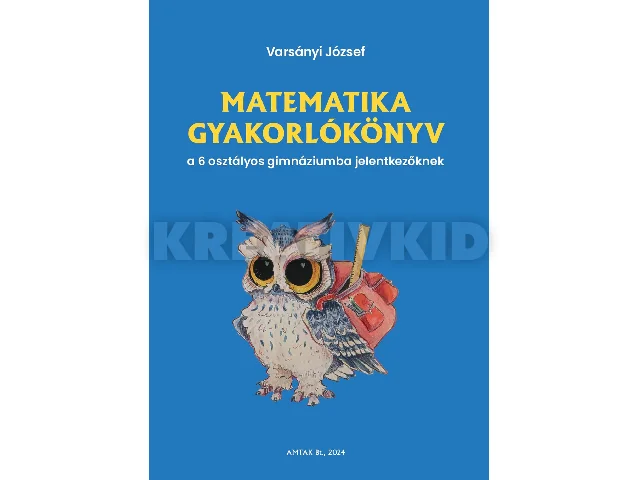 VARSÁNYI JÓZSEF: MATEMATIKA GYAKORLÓKÖNYV A 6 OSZTÁLYOS GIMNÁZIUMBA JELENTKEZŐKNEK