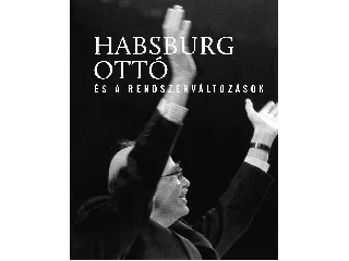 VASBÁNYAI FERENC[SZERK.]: HABSBURG OTTÓ ÉS A RENDSZERVÁLTOZÁSOK