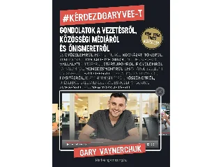 VAYNERCHUK, GARY: KÉRDEZD GARY VEE-T - GONDOLATOK A VEZETÉSRŐL, KÖZÖSSÉGI MÉDIÁRÓL ÉS ÖNISMERETRŐL