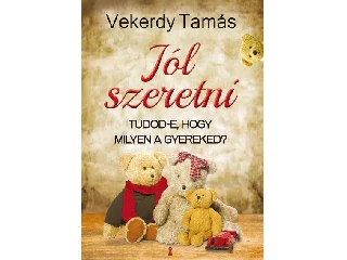 VEKERDY TAMÁS: JÓL SZERETNI - TUDOD-E, HOGY MILYEN A GYEREKED?