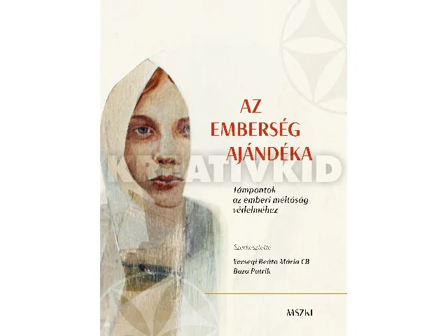 VERSEGI BEÁTA MÁRIA - BUZA PATRIK: AZ EMBERSÉG AJÁNDÉKA - TÁMPONTOK AZ EMBERI MÉLTÓSÁG VÉDELMÉHEZ