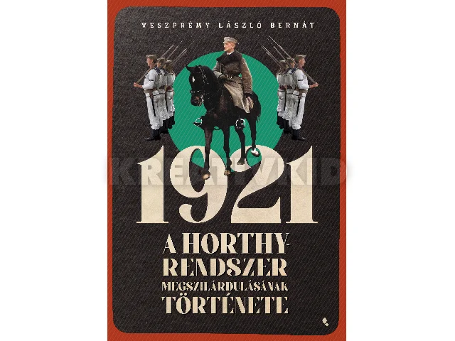 VESZPRÉMY LÁSZLÓ BERNÁT: 1921 - A HORTHY-RENDSZER MEGSZILÁRDULÁSÁNAK TÖRTÉNETE