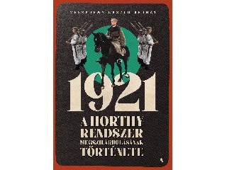 VESZPRÉMY LÁSZLÓ BERNÁT: 1921 - A HORTHY-RENDSZER MEGSZILÁRDULÁSÁNAK TÖRTÉNETE