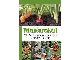 VETEMÉNYESKERT - ZÖLDSÉG- ÉS GYÜMÖLCSTERMESZTÉS KISKERTBEN, TERASZON