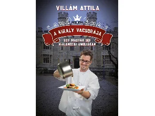 VILLÁM ATTILA: A KIRÁLY VACSORÁJA - EGY MAGYAR SÉF KALANDJAI ANGLIÁBAN