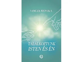 VINCZE MÓNIKA: TALÁLKOZTUNK ISTEN ÉS ÉN