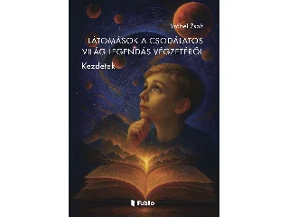 VRÁBEL ZSOLT: LÁTOMÁSOK A CSODÁLATOS VILÁG LEGENDÁS VÉGZETÉRŐL -  KEZDETEK