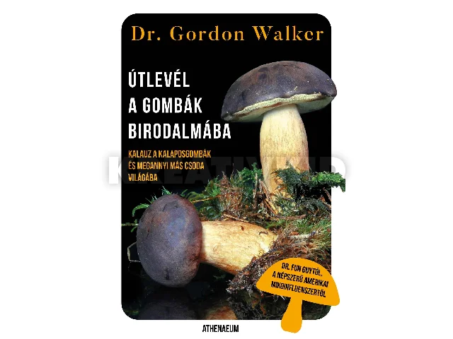 WALKER, GORDON DR.: ÚTLEVÉL A GOMBÁK BIRODALMÁBA - KALAUZ A KALAPOSGOMBÁK ÉS MEGANNYI MÁS CSODA VILÁ