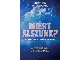 WALKER, MATTHEW PHD: MIÉRT ALSZUNK? - AZ ALVÁS ÉS AZ ÁLMOK HATALMA
