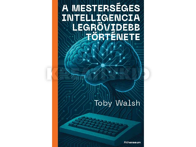 WALSH, TOBY: A MESTERSÉGES INTELLIGENCIA LEGRÖVIDEBB TÖRTÉNETE