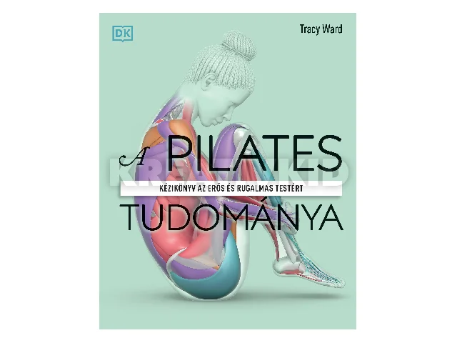 WARD, TRACY: A PILATES TUDOMÁNYA - KÉZIKÖNYV AZ ERŐS ÉS RUGALMAS TESTÉRT
