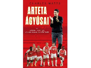 WATTS, CHARLES: ARTETA ÁGYÚSAI - AZ ARSENAL HIHETETLEN ÁTALAKULÁSÁNAK IGAZ TÖRTÉNETE