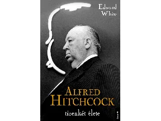 WHITE, EDWARD: ALFRED HITCHCOCK TIZENKÉT ÉLETE