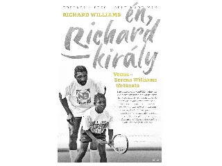 WILLIAMS, RICHARD: ÉN, RICHARD KIRÁLY - VENUS ÉS SERENA WILLIAMS TÖRTÉNETE