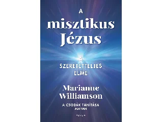 WILLIAMSON, MARIANNE: A MISZTIKUS JÉZUS - A SZERETETTELJES ELME