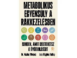 WINTERS, NASHA DR. - HIGGINS KELLEY, JES: METABOLIKUS EGYENSÚLY A RÁKKEZELÉSBEN - MINDEN, AMIT MEGTEHETSZ A GYÓGYULÁSÉRT