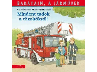 WITTMANN, MONIKA - STEFFENSMEIER, ALEXAN: BARÁTAIM, A JÁRMŰVEK 1. - MINDENT TUDOK A TŰZOLTÓKRÓL!