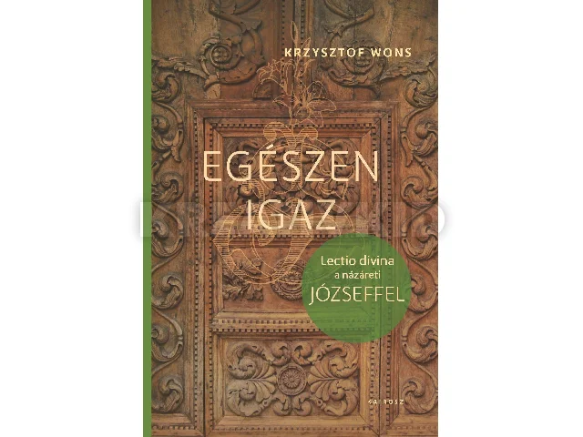 WONS, KRZYSZTOF: EGÉSZEN IGAZ - LECTIO DIVINA A NÁZÁRETI JÓZSEFFEL