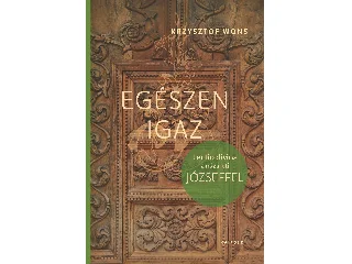 WONS, KRZYSZTOF: EGÉSZEN IGAZ - LECTIO DIVINA A NÁZÁRETI JÓZSEFFEL