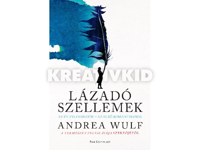 WULF, ANDREA: LÁZADÓ SZELLEMEK - AZ ÉN FELFEDEZÉSE-AZ ELSŐ ROMANTIKUSOK