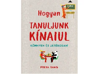 YANG, FREYA: HOGYAN TANULJUNK KÍNAIUL - KÖNNYEN ÉS JÁTÉKOSAN!