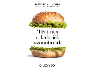 YEO, GILES DR.: MIÉRT NEM A KALÓRIÁK SZÁMÍTANAK - HOGYAN FUTOTT TÉVÚTRA A FOGYÁS TUDOMÁNYA?
